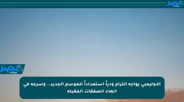 الأوليمبي يواجه الترام ودياً استعداداً للموسم الجديد.. وسرعة في إنهاء الصفقات المقبلة